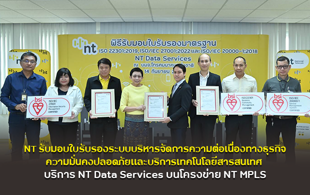 NT รับมอบใบรับรองระบบบริหารจัดการ
ความต่อเนื่องทางธุรกิจ ความมั่นคงปลอดภัยและบริการเทคโนโลยีสารสนเทศ 
บริการ NT Data Services บนโครงข่าย NT MPLS